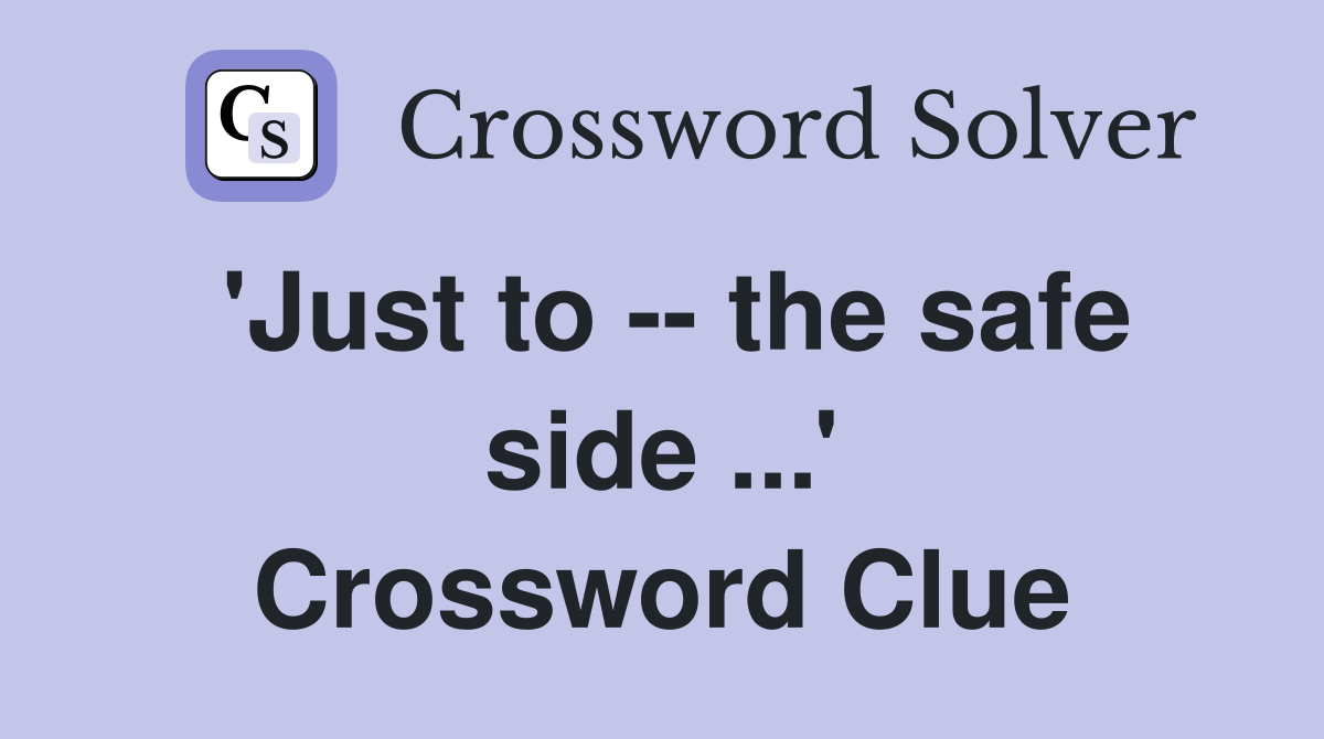 'Just to -- the safe side ...' Crossword Clue