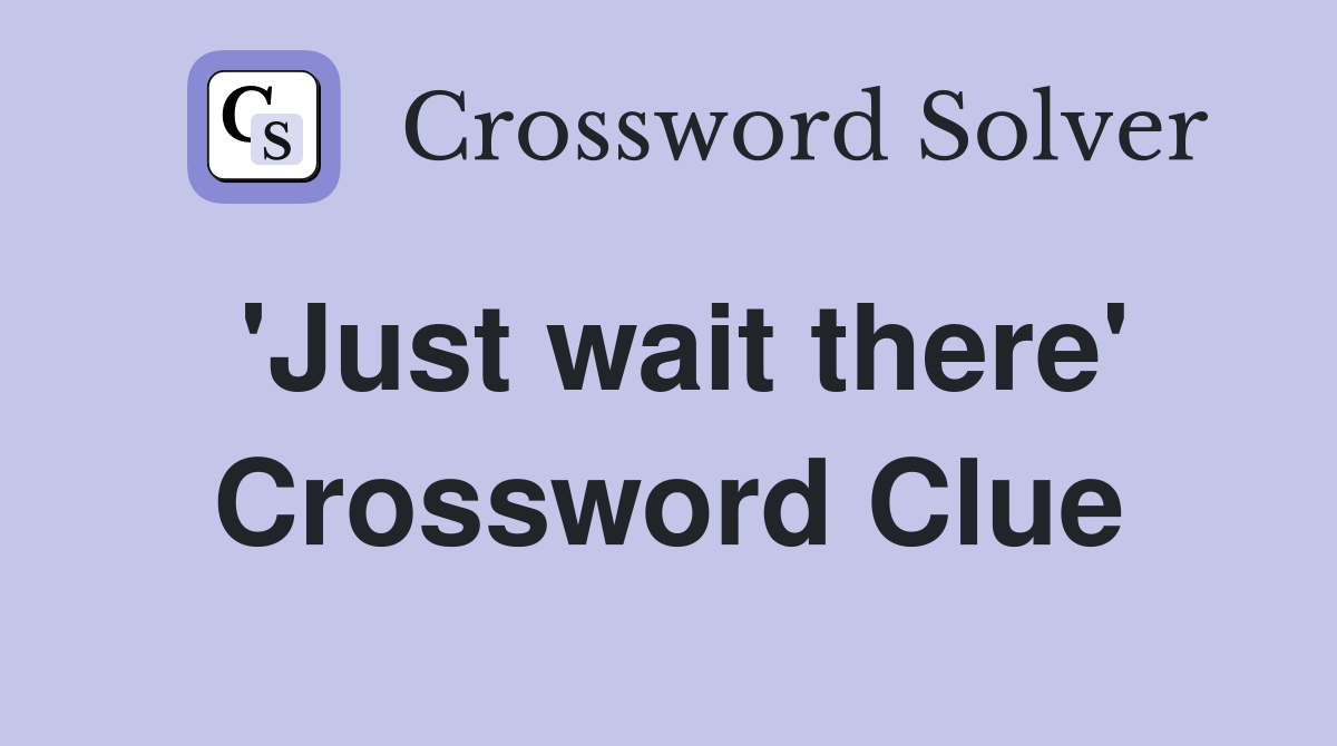 'Just wait there' Crossword Clue