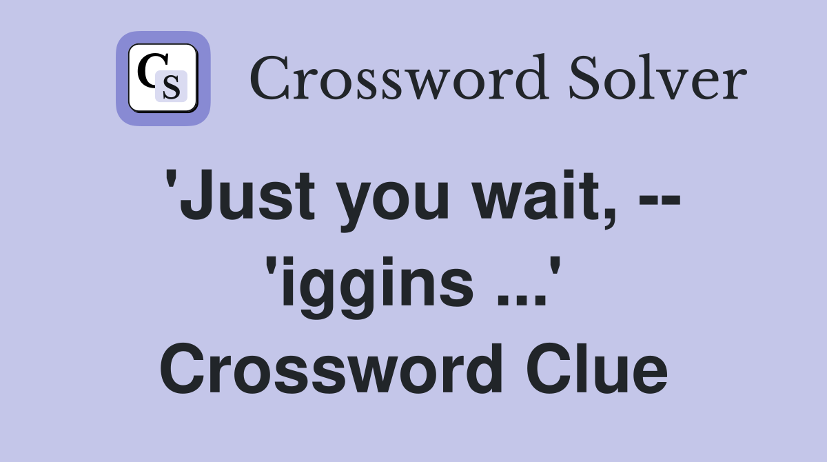 'Just you wait, -- 'iggins ...' Crossword Clue