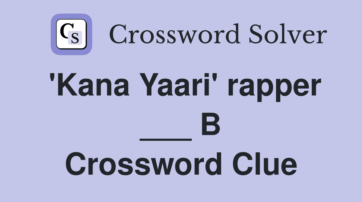 'Kana Yaari' rapper ___ B Crossword Clue
