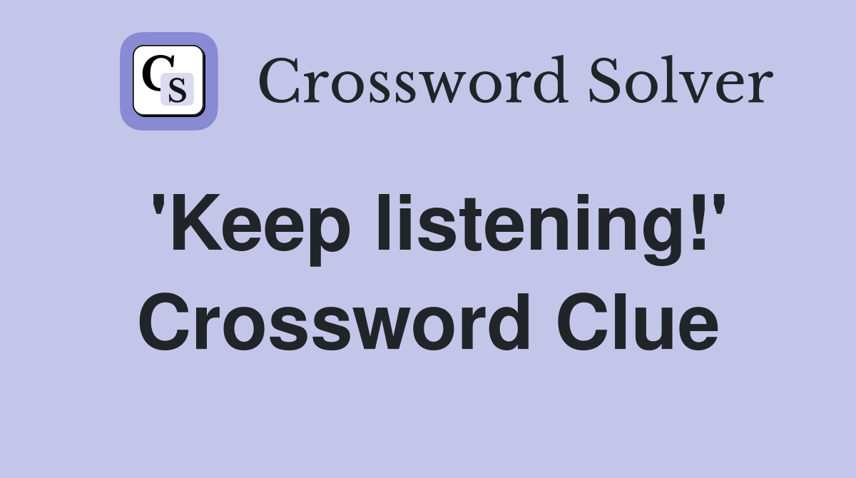 'Keep listening!' Crossword Clue