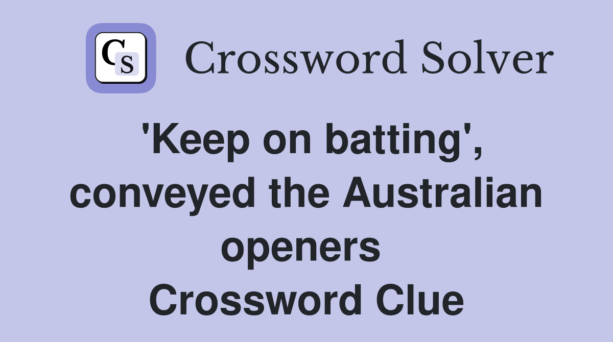 'Keep on batting', conveyed the Australian openers  Crossword Clue