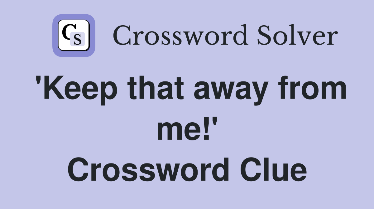 'Keep that away from me!' Crossword Clue