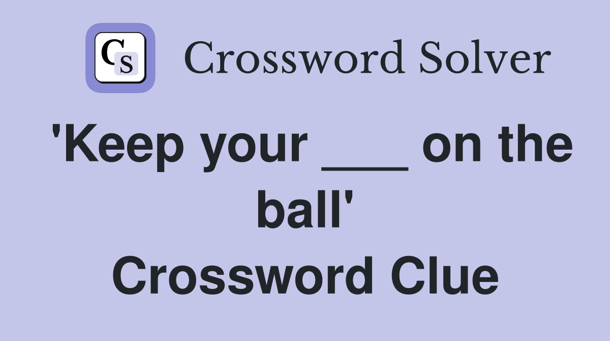 'Keep your ___ on the ball' Crossword Clue