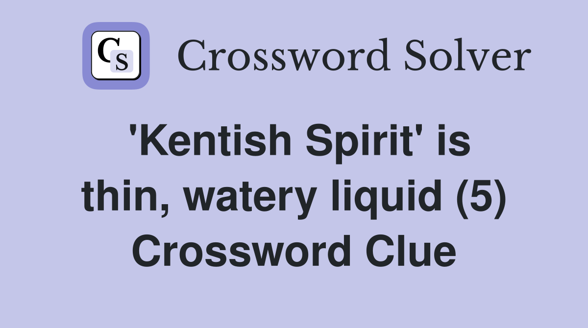 'Kentish Spirit' is thin, watery liquid (5) Crossword Clue