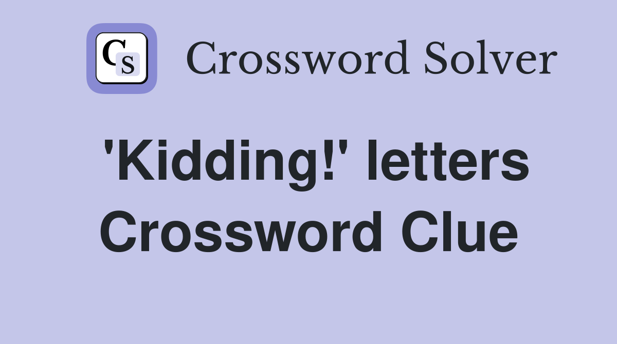 'Kidding!' letters Crossword Clue