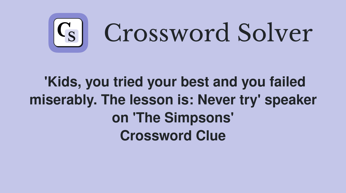 'Kids, you tried your best and you failed miserably. The lesson is: Never try' speaker on 'The Simpsons' Crossword Clue