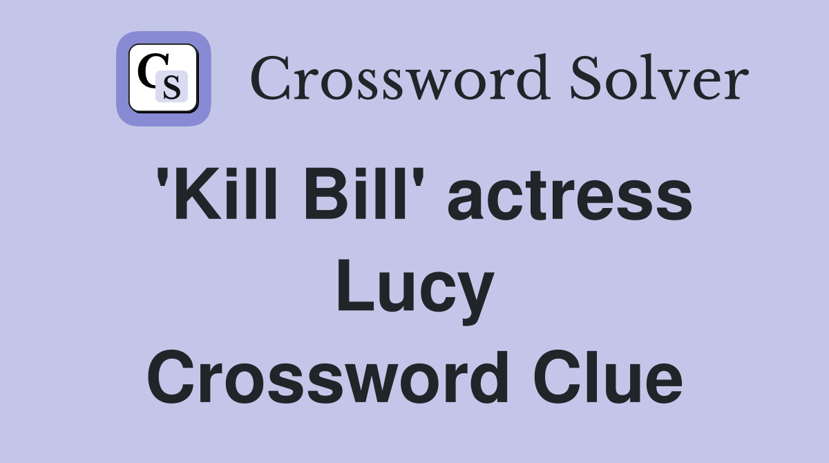 'Kill Bill' actress Lucy Crossword Clue