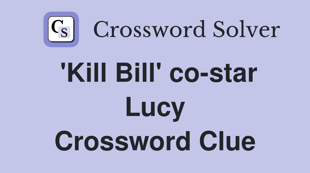 'Kill Bill' co-star Lucy Crossword Clue