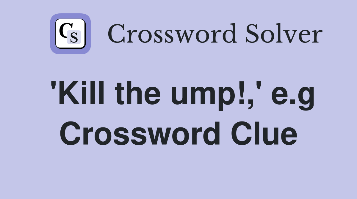'Kill the ump!,' e.g Crossword Clue