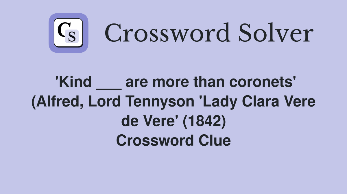 'Kind ___ are more than coronets' (Alfred, Lord Tennyson 'Lady Clara Vere de Vere' (1842) Crossword Clue