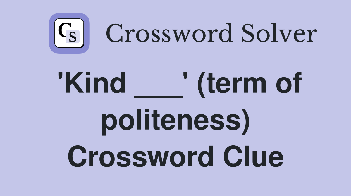 'Kind ___' (term of politeness) Crossword Clue