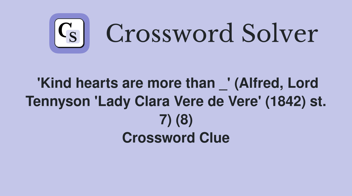 'Kind hearts are more than _' (Alfred, Lord Tennyson 'Lady Clara Vere de Vere' (1842) st. 7) (8) Crossword Clue