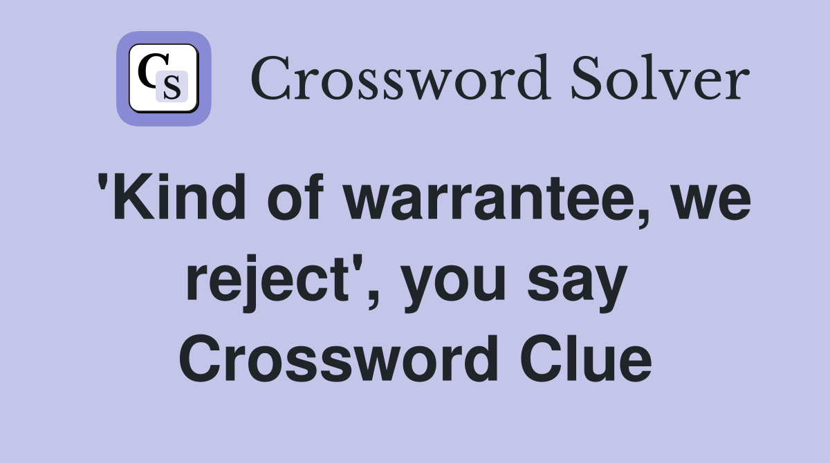 'Kind of warrantee, we reject', you say  Crossword Clue
