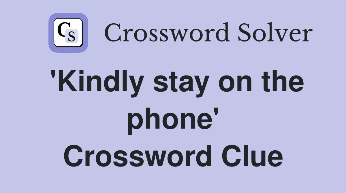 'Kindly stay on the phone' Crossword Clue