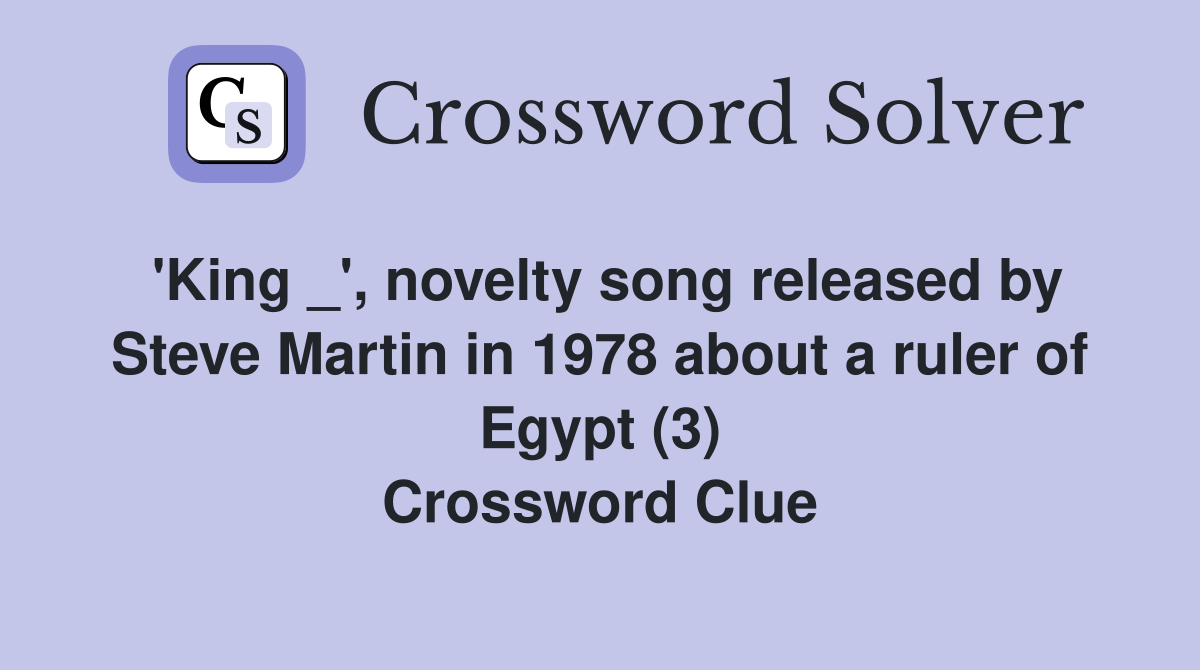 'King _', novelty song released by Steve Martin in 1978 about a ruler of Egypt (3) Crossword Clue