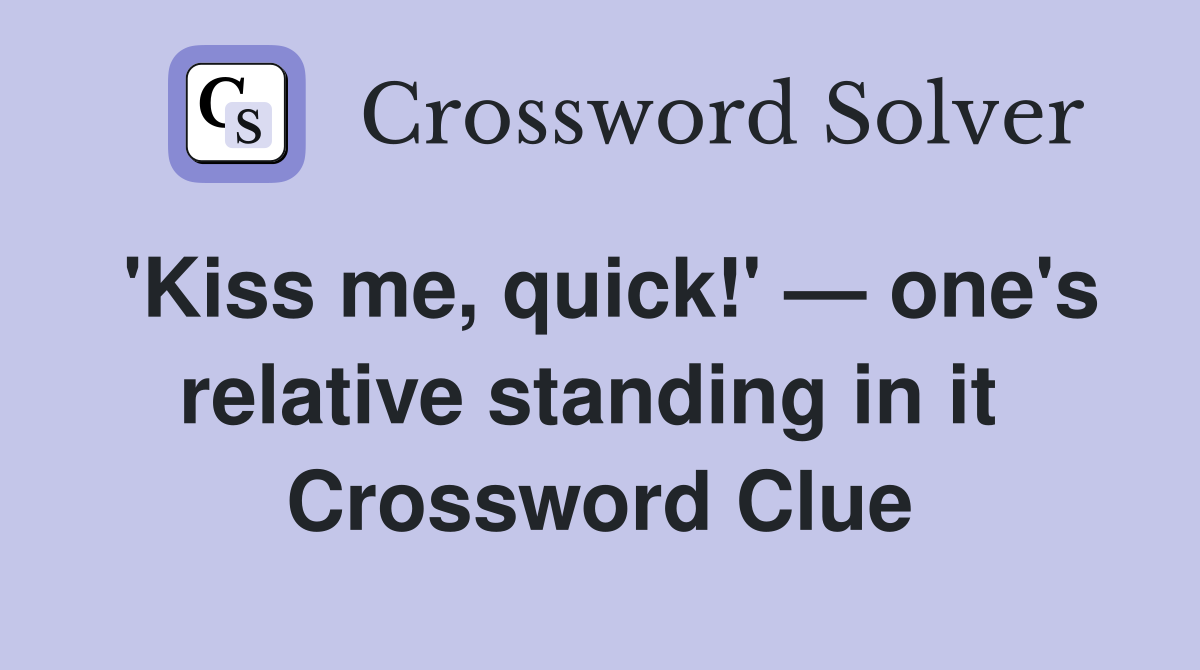 'Kiss me, quick!' — one's relative standing in it  Crossword Clue