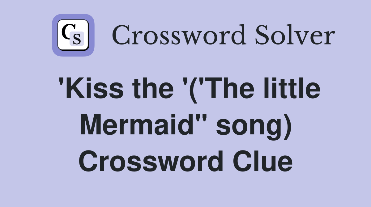 'Kiss the '('The little Mermaid" song) Crossword Clue