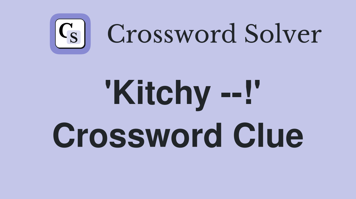 'Kitchy --!' Crossword Clue