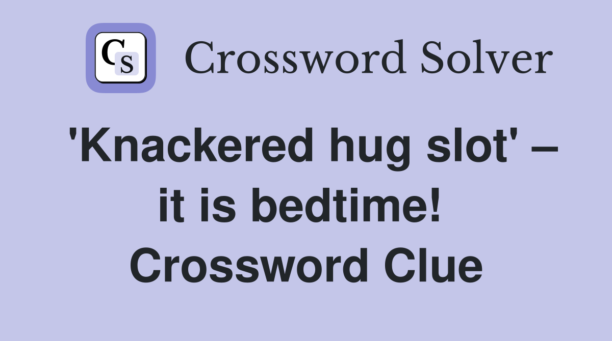 'Knackered hug slot' – it is bedtime!  Crossword Clue