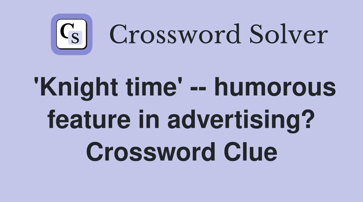 'Knight time' -- humorous feature in advertising? Crossword Clue