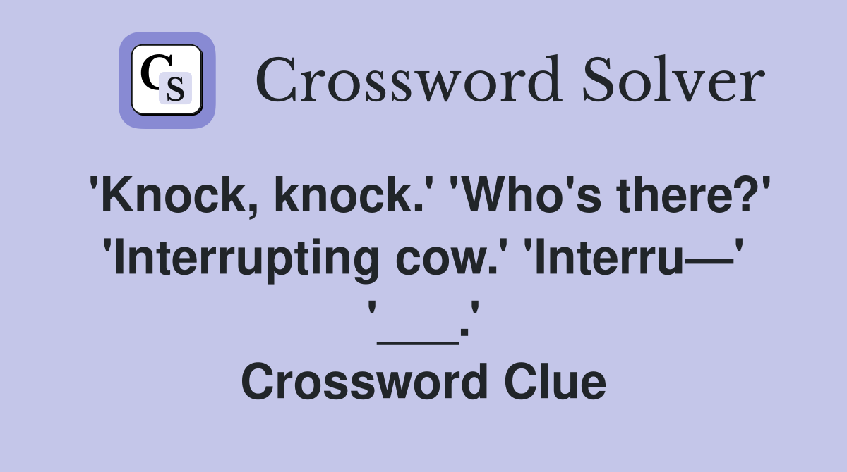 'Knock, knock.' 'Who's there?' 'Interrupting cow.' 'Interru—' '___.' Crossword Clue