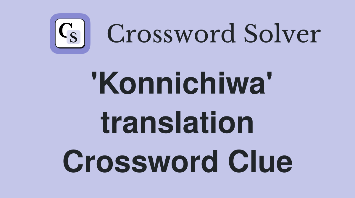 'Konnichiwa' translation Crossword Clue