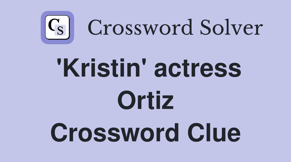 'Kristin' actress Ortiz Crossword Clue
