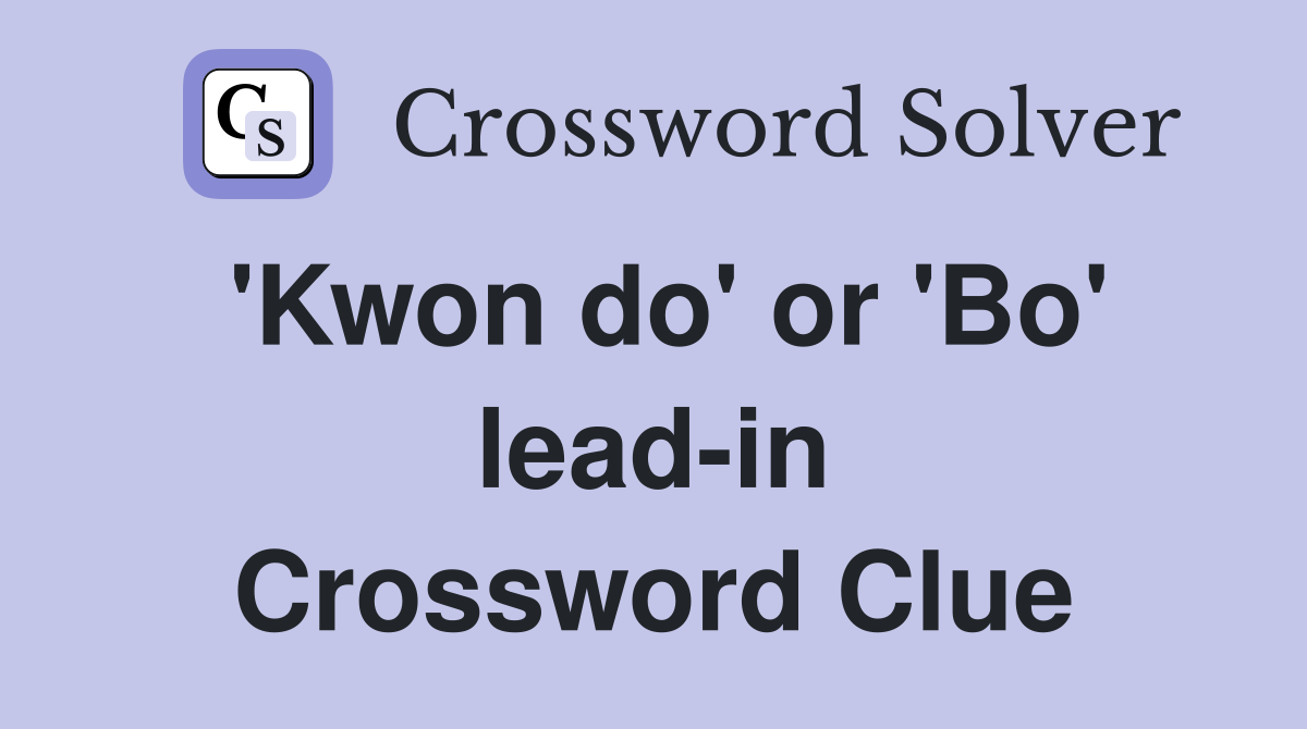 'Kwon do' or 'Bo' lead-in Crossword Clue
