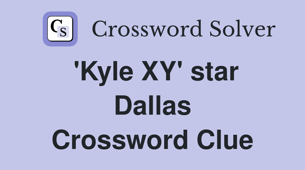 'Kyle XY' star Dallas Crossword Clue