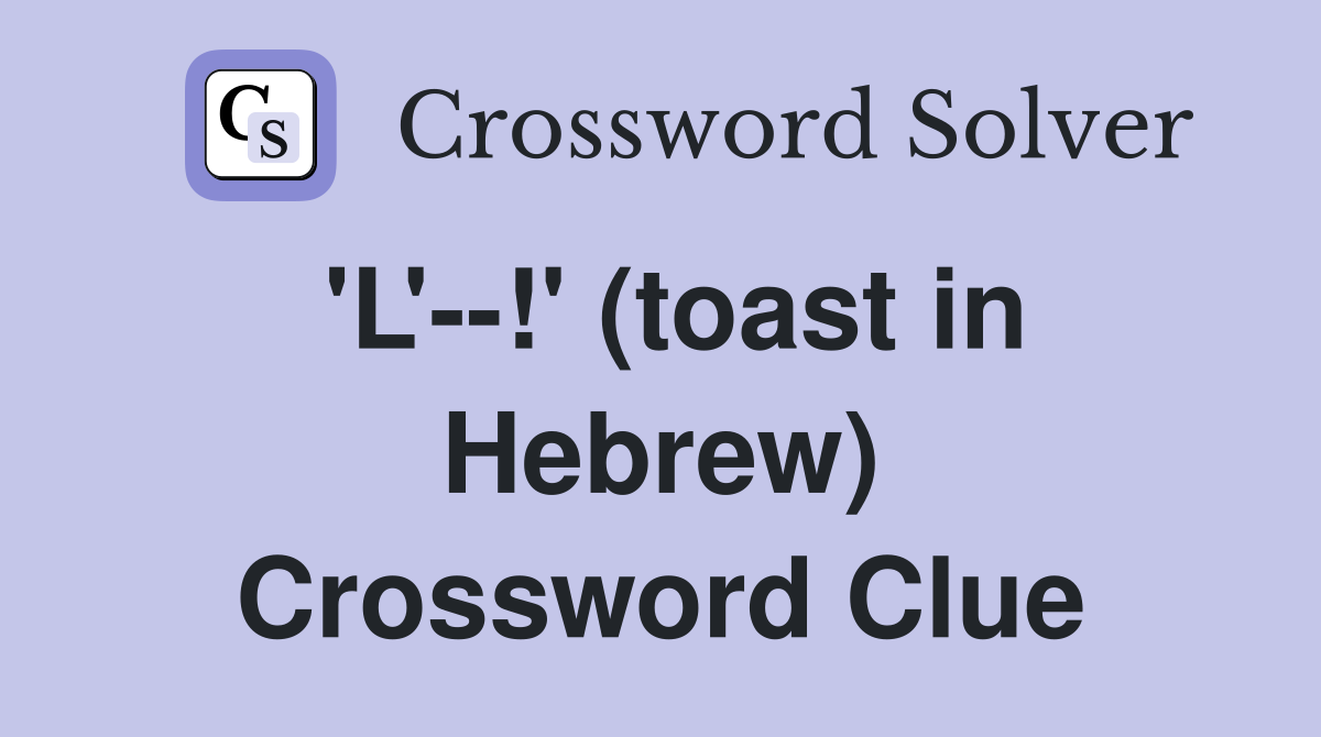 'L'--!' (toast in Hebrew) Crossword Clue