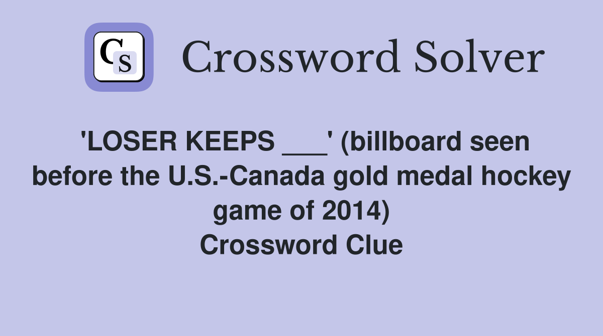 'LOSER KEEPS ___' (billboard seen before the U.S.-Canada gold medal hockey game of 2014) Crossword Clue