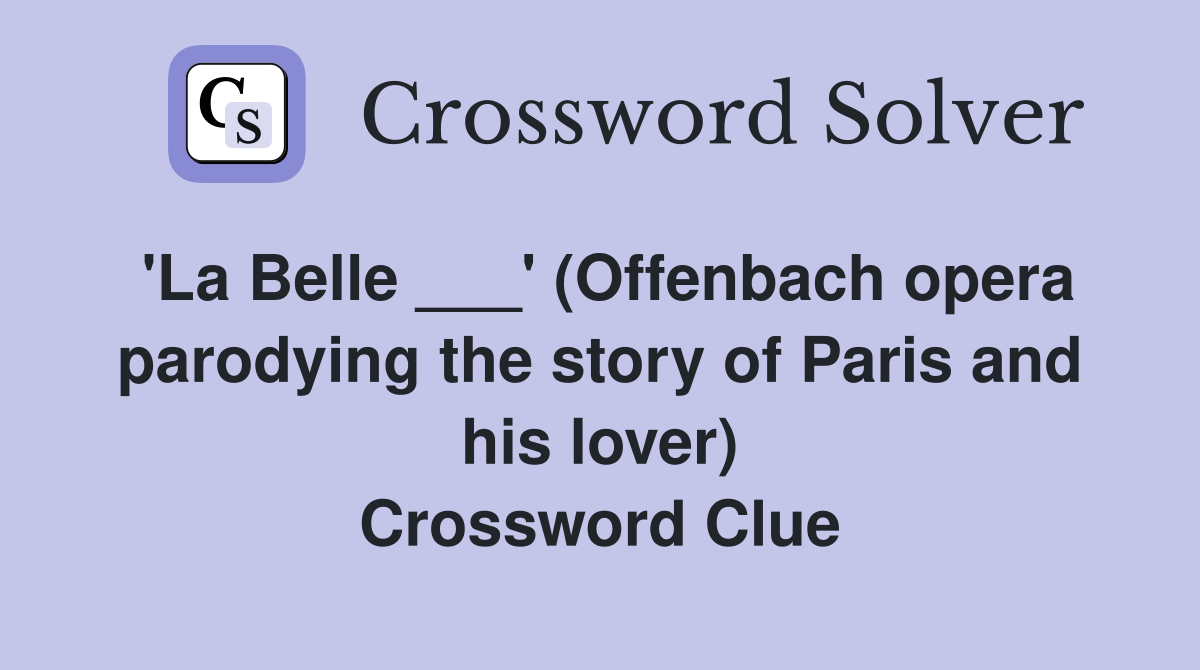 'La Belle ___' (Offenbach opera parodying the story of Paris and his lover) Crossword Clue