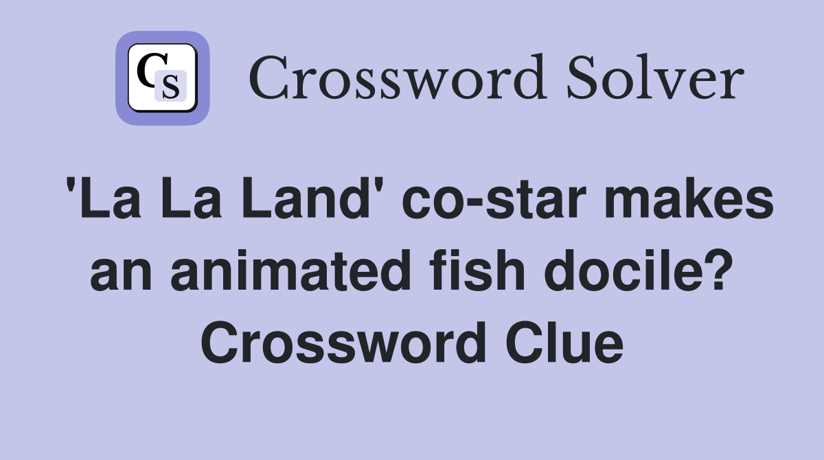 'La La Land' co-star makes an animated fish docile? Crossword Clue