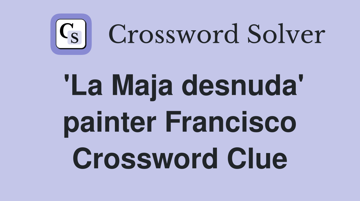 'La Maja desnuda' painter Francisco Crossword Clue