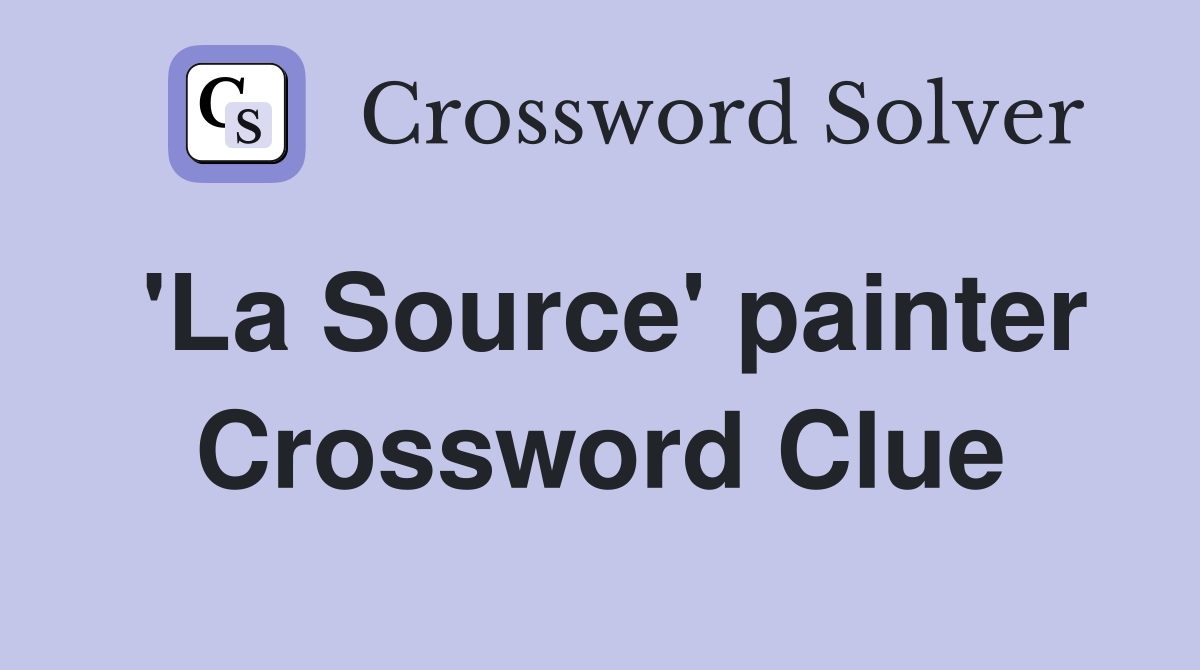 'La Source' painter Crossword Clue