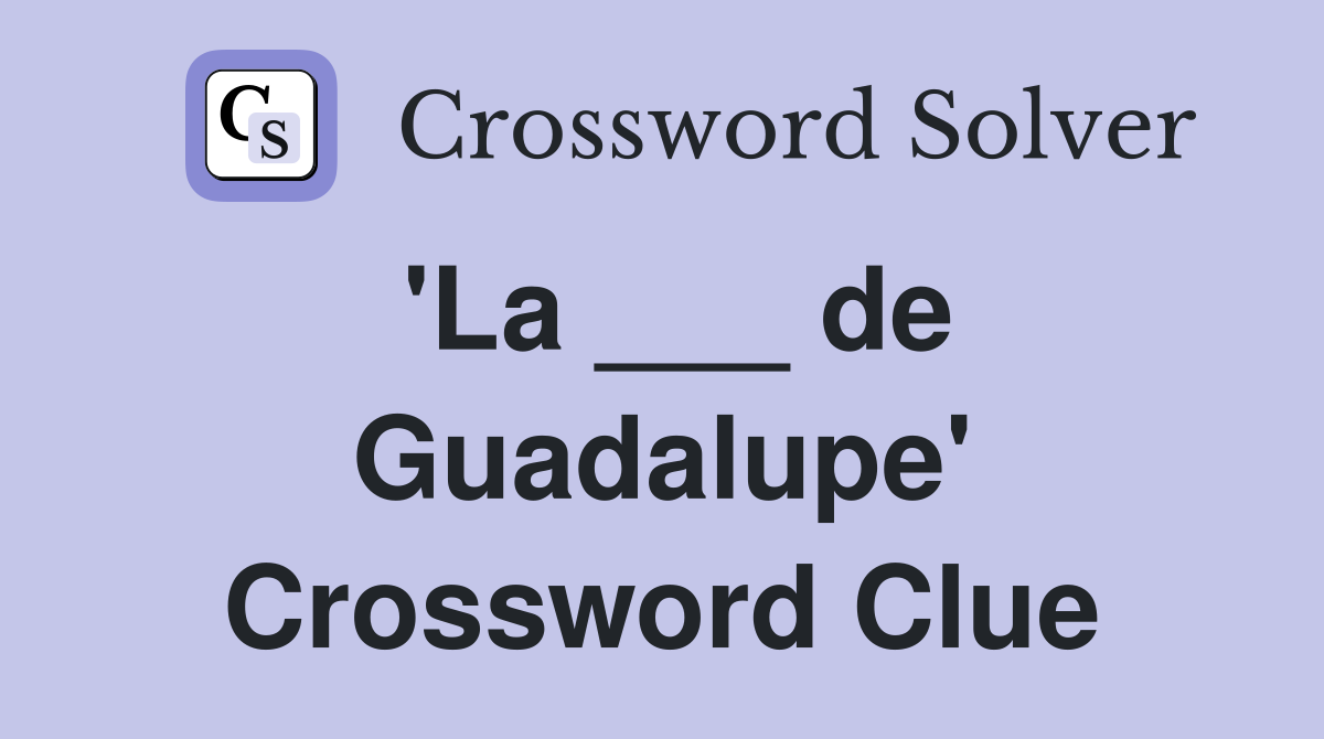 'La ___ de Guadalupe' Crossword Clue