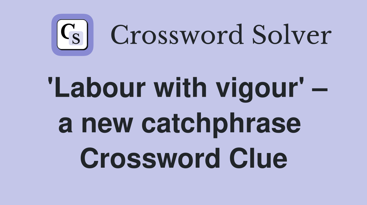 'Labour with vigour' – a new catchphrase  Crossword Clue