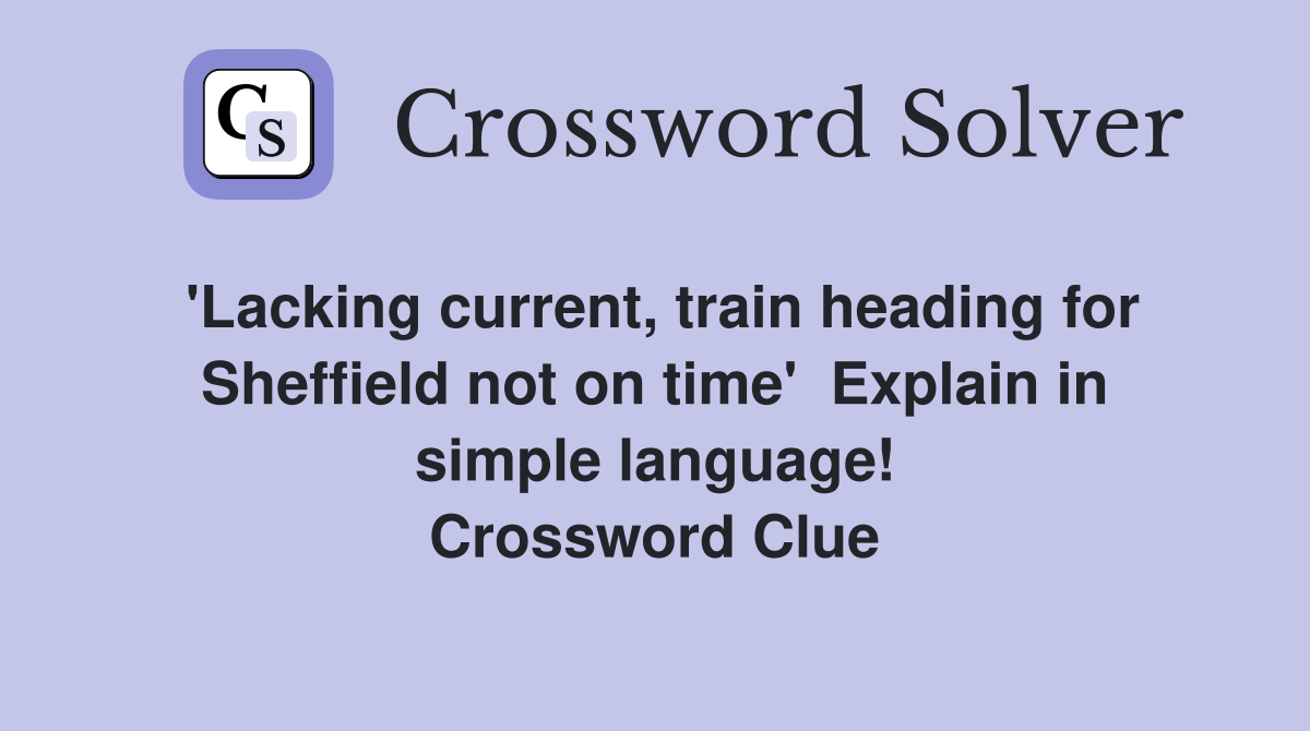 'Lacking current, train heading for Sheffield not on time'  Explain in simple language! Crossword Clue
