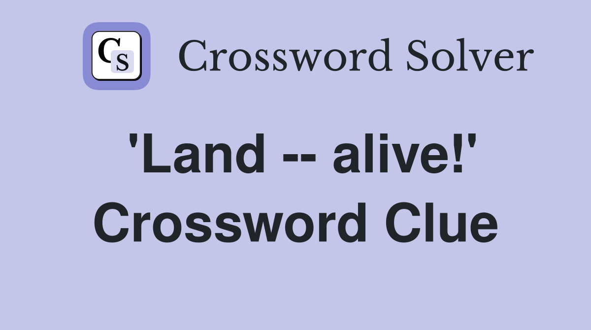 'Land -- alive!' Crossword Clue