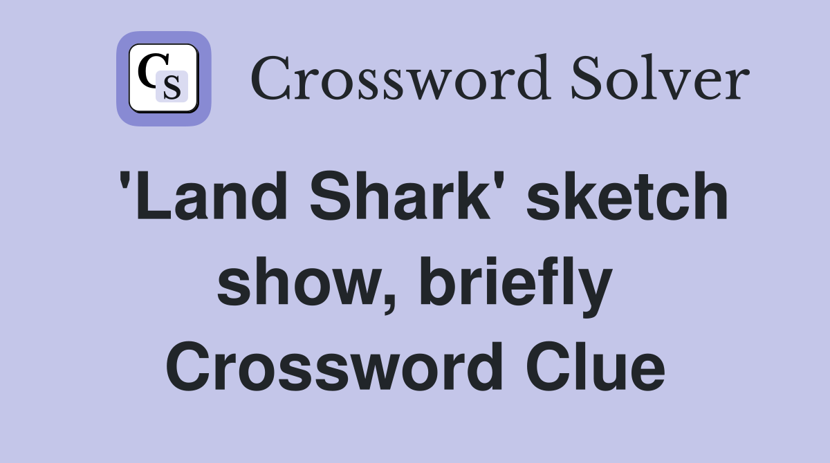 'Land Shark' sketch show, briefly Crossword Clue