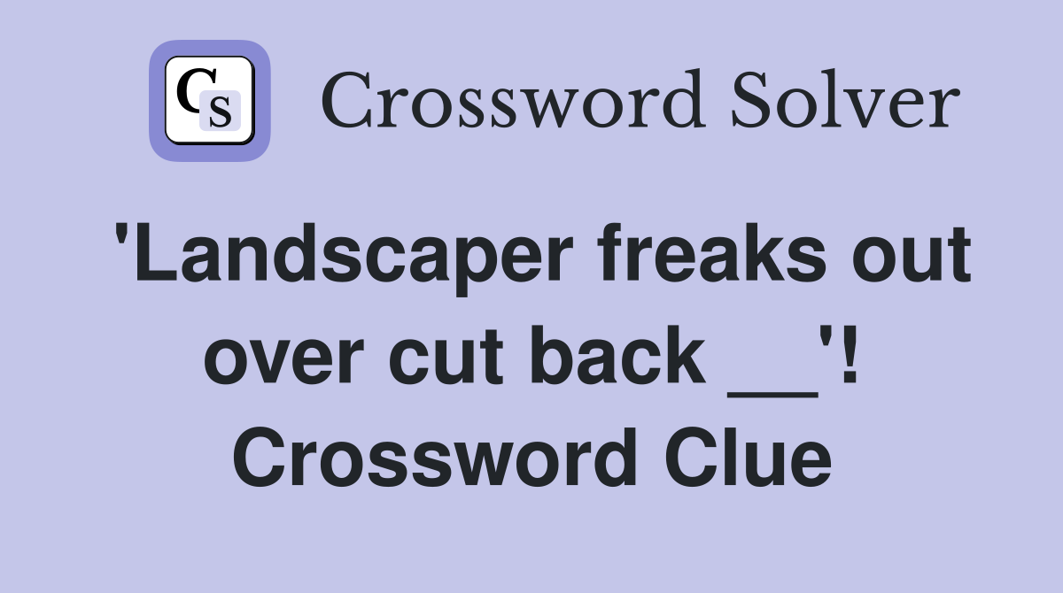 'Landscaper freaks out over cut back __'! Crossword Clue
