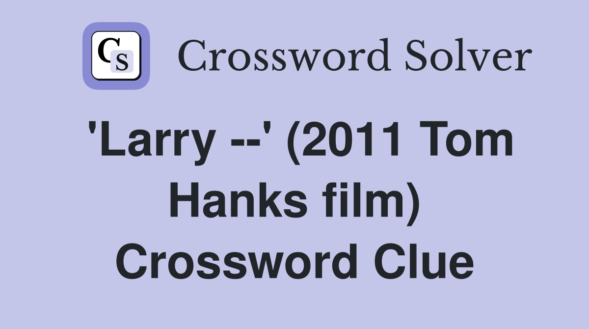 'Larry --' (2011 Tom Hanks film) Crossword Clue