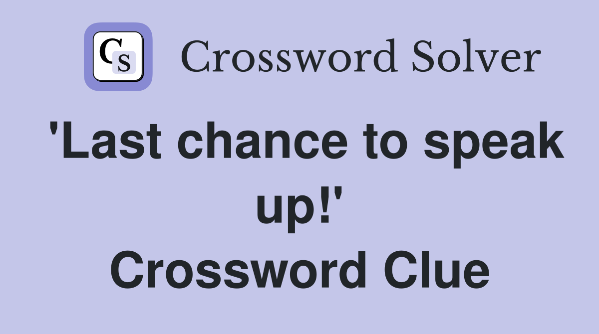 'Last chance to speak up!' Crossword Clue