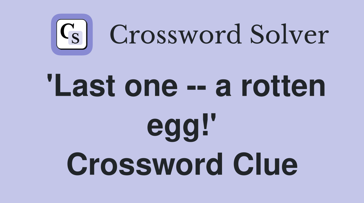 'Last one -- a rotten egg!' Crossword Clue
