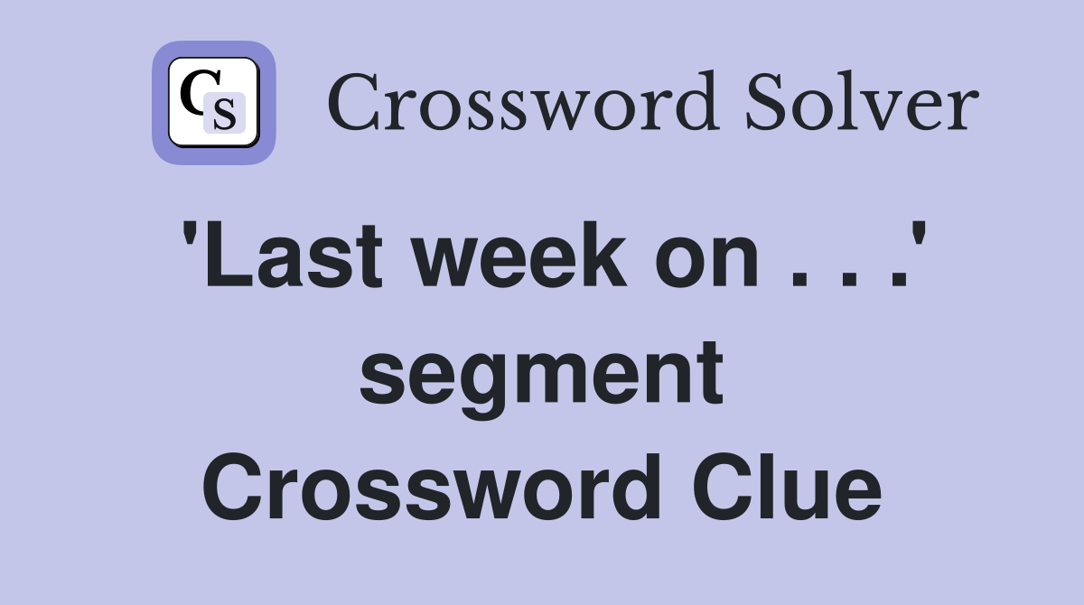 'Last week on . . .' segment Crossword Clue