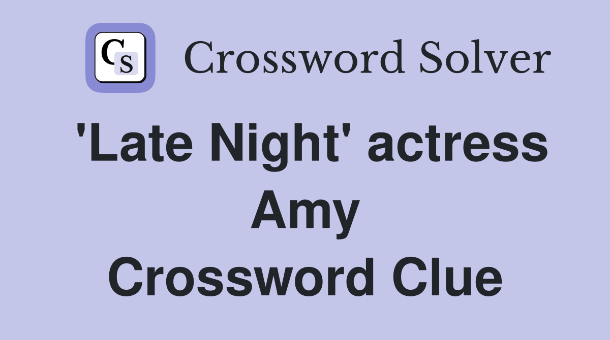 'Late Night' actress Amy Crossword Clue