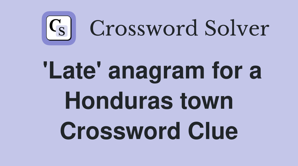 'Late' anagram for a Honduras town Crossword Clue