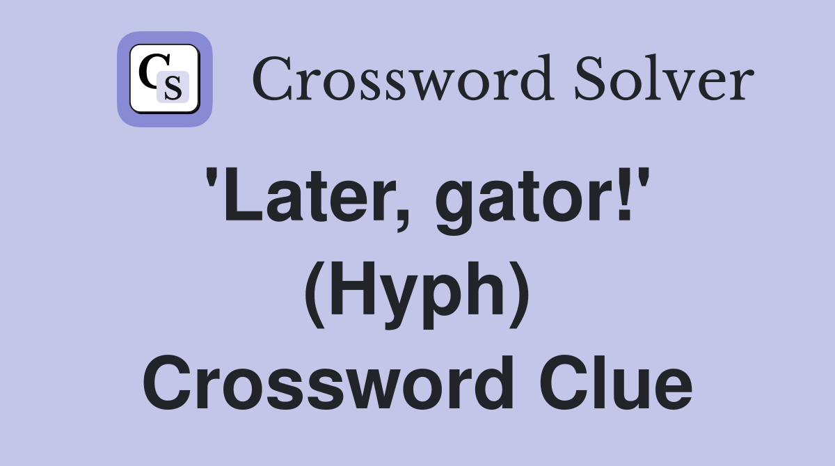 'Later, gator!' (Hyph) Crossword Clue