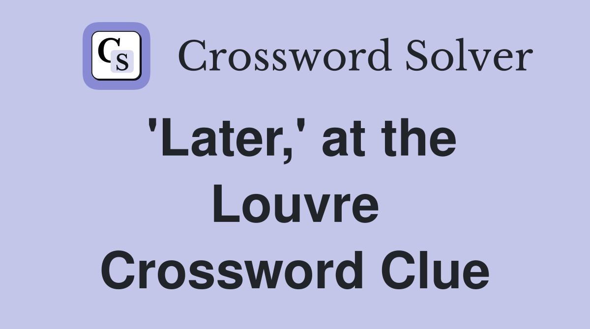 'Later,' at the Louvre Crossword Clue